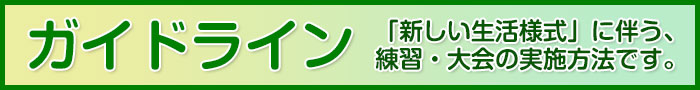 ガイドライン 「新しい生活様式」に伴う、練習・大会の実施方法です。