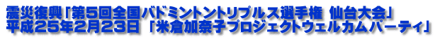 震災復興「第5回全国バドミントントリプルス選手権 仙台大会」 平成25年2月23日 「米倉加奈子プロジェクトウェルカムパーティ」